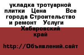 укладка тротуарной плитки › Цена ­ 300 - Все города Строительство и ремонт » Услуги   . Хабаровский край